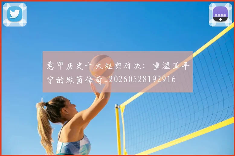 意甲历史十大经典对决：重温亚平宁的绿茵传奇_20260528192916