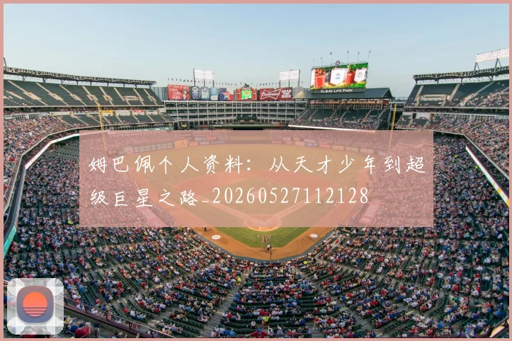 姆巴佩个人资料：从天才少年到超级巨星之路_20260527112128