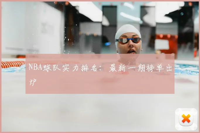 NBA球队实力排名：最新一期榜单出炉