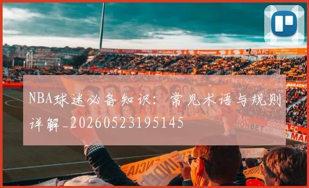NBA球迷必备知识：常见术语与规则详解_20260523195145