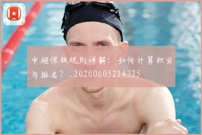 中超保级规则详解：如何计算积分与排名？_20260605214325