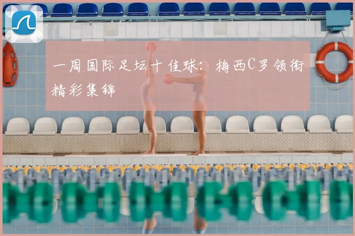 一周国际足坛十佳球：梅西C罗领衔精彩集锦