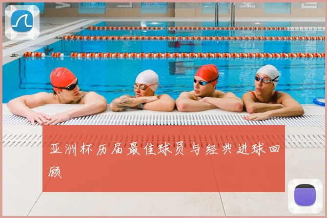 亚洲杯历届最佳球员与经典进球回顾