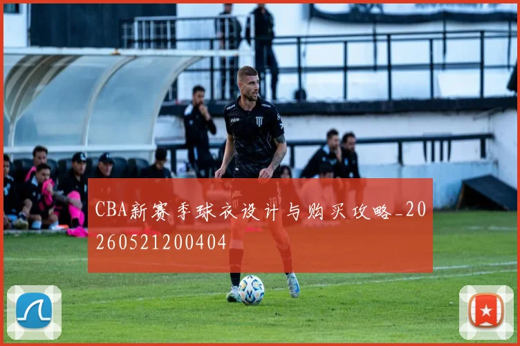 CBA新赛季球衣设计与购买攻略_20260521200404