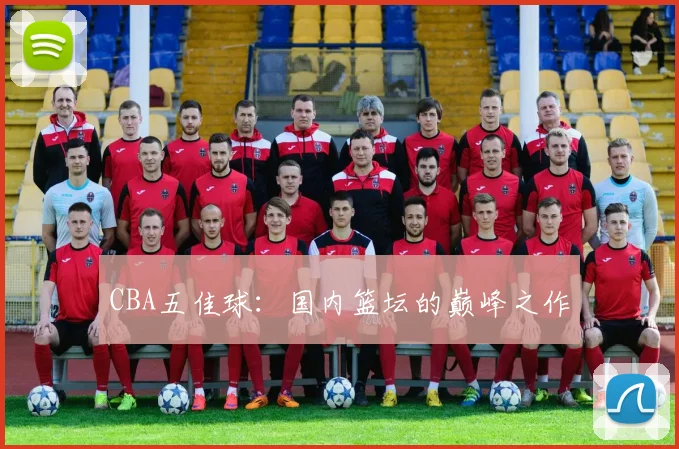 CBA五佳球：国内篮坛的巅峰之作
