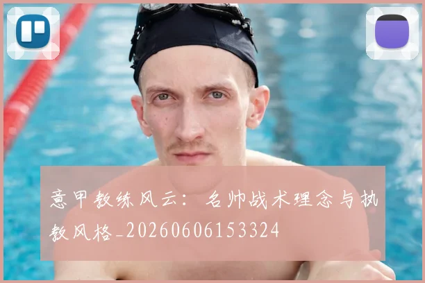 意甲教练风云：名帅战术理念与执教风格_20260606153324