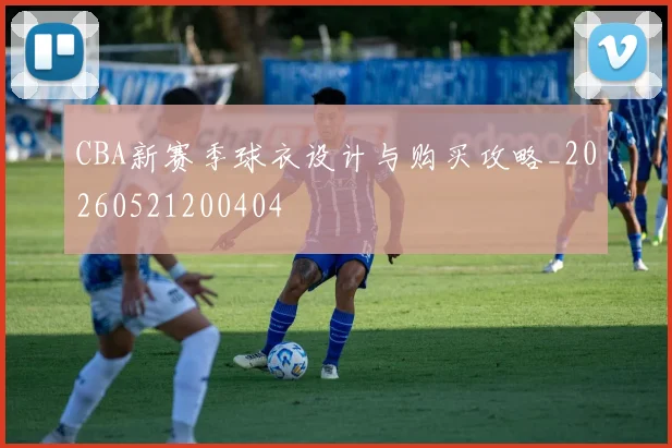 CBA新赛季球衣设计与购买攻略_20260521200404
