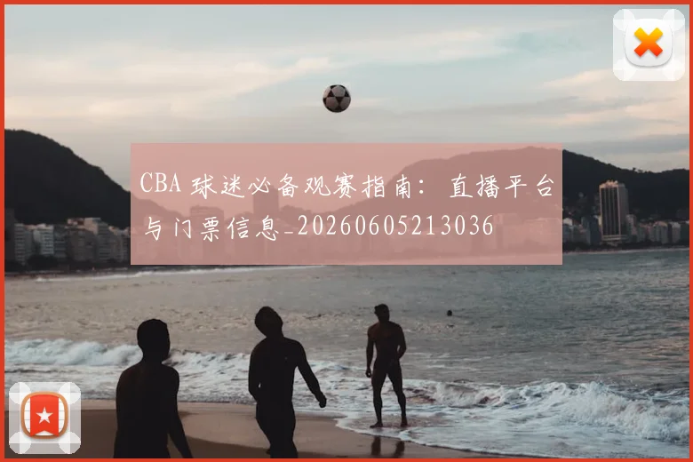 CBA 球迷必备观赛指南：直播平台与门票信息_20260605213036