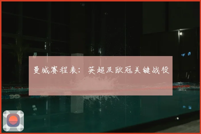 曼城赛程表：英超及欧冠关键战役