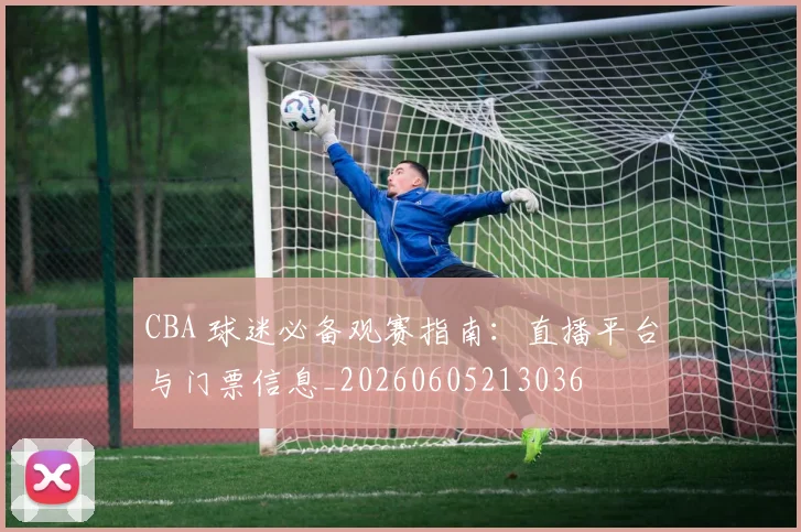 CBA 球迷必备观赛指南：直播平台与门票信息_20260605213036