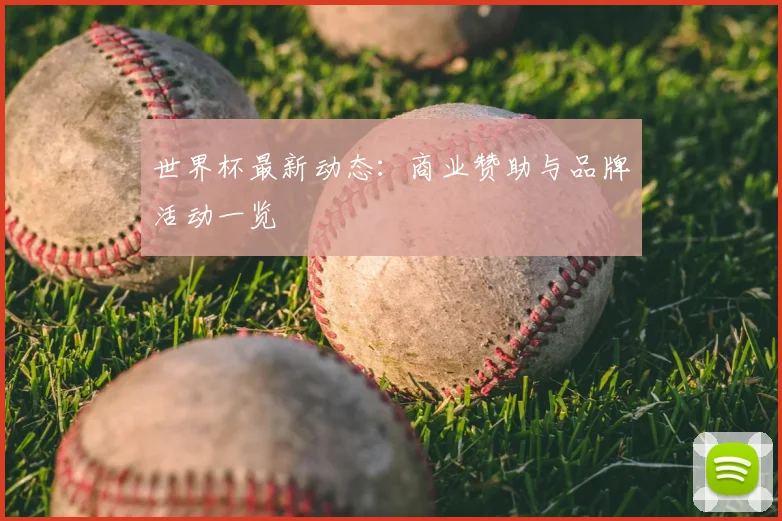 世界杯最新动态：商业赞助与品牌活动一览