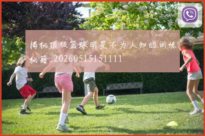 揭秘顶级篮球明星不为人知的训练秘籍_20260515151111