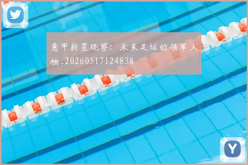 意甲新星观察：未来足坛的领军人物_20260517124838