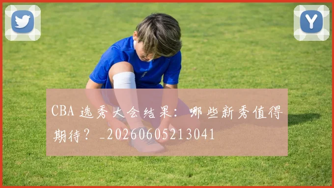 CBA 选秀大会结果：哪些新秀值得期待？_20260605213041