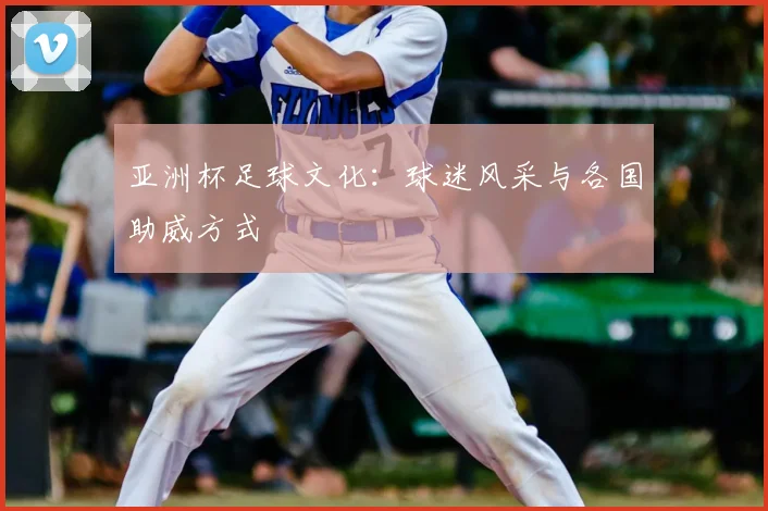 亚洲杯足球文化：球迷风采与各国助威方式