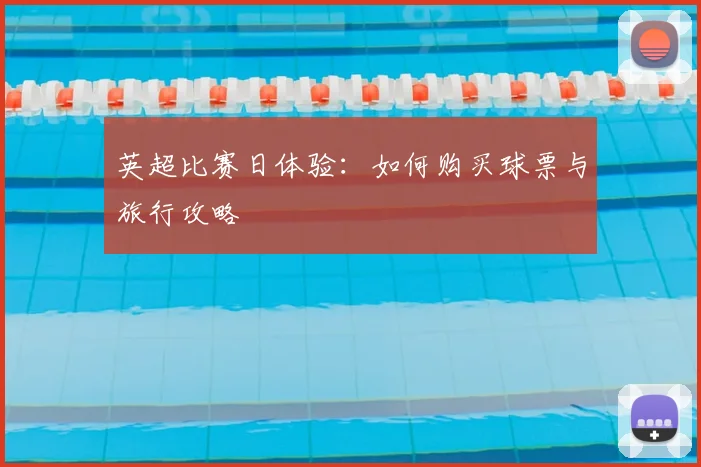 英超比赛日体验：如何购买球票与旅行攻略