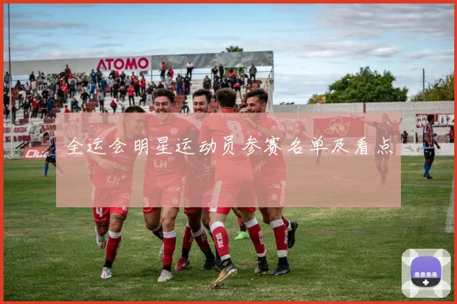 全运会明星运动员参赛名单及看点