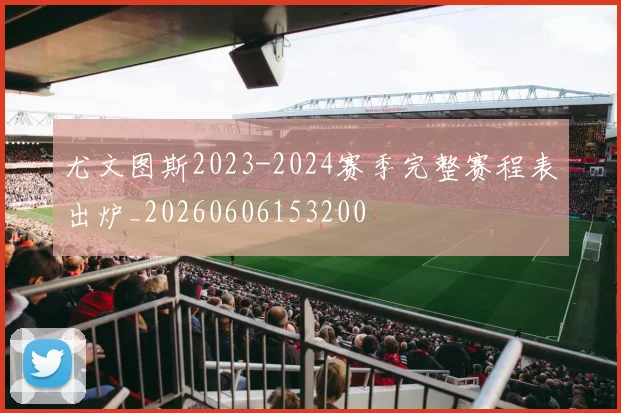 尤文图斯2023-2024赛季完整赛程表出炉_20260606153200